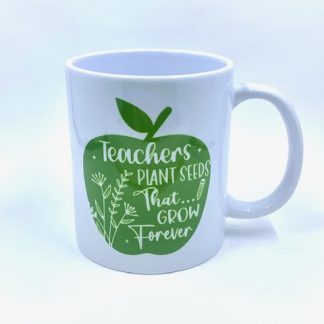 Ceramic Mug with sublimation text on it " Teachers plant the seeds that grow forever